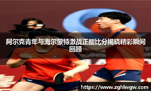 阿尔克青年与海尔蒙特激战正酣比分揭晓精彩瞬间回顾