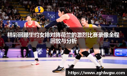 精彩回顾里约女排对阵荷兰的激烈比赛录像全程回放与分析