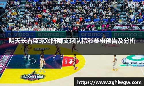明天长春篮球对阵哪支球队精彩赛事预告及分析