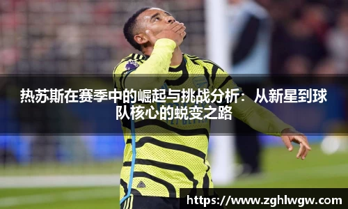 热苏斯在赛季中的崛起与挑战分析：从新星到球队核心的蜕变之路