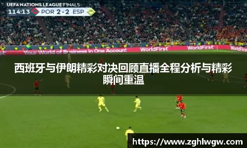 西班牙与伊朗精彩对决回顾直播全程分析与精彩瞬间重温