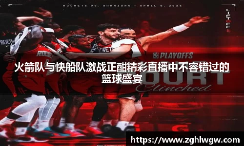 火箭队与快船队激战正酣精彩直播中不容错过的篮球盛宴