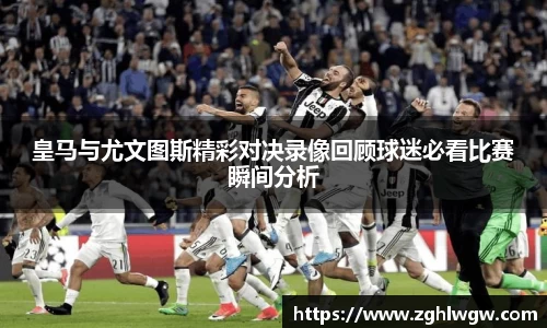 皇马与尤文图斯精彩对决录像回顾球迷必看比赛瞬间分析