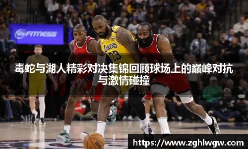 毒蛇与湖人精彩对决集锦回顾球场上的巅峰对抗与激情碰撞