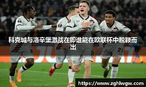 科克城与洛辛堡激战在即谁能在欧联杯中脱颖而出
