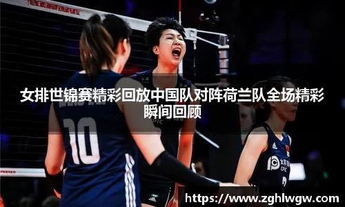 女排世锦赛精彩回放中国队对阵荷兰队全场精彩瞬间回顾
