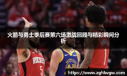 火箭与勇士季后赛第六场激战回顾与精彩瞬间分析