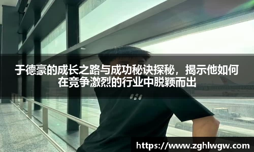 于德豪的成长之路与成功秘诀探秘，揭示他如何在竞争激烈的行业中脱颖而出