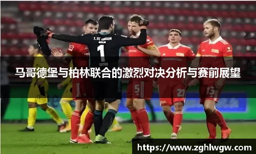 马哥德堡与柏林联合的激烈对决分析与赛前展望