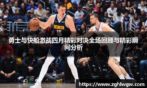 勇士与快船激战四月精彩对决全场回顾与精彩瞬间分析