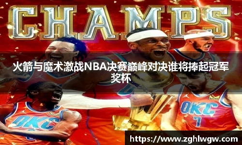 火箭与魔术激战NBA决赛巅峰对决谁将捧起冠军奖杯