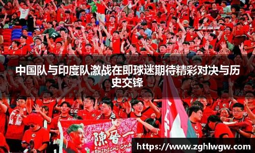 中国队与印度队激战在即球迷期待精彩对决与历史交锋