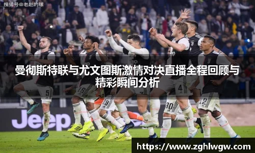 曼彻斯特联与尤文图斯激情对决直播全程回顾与精彩瞬间分析