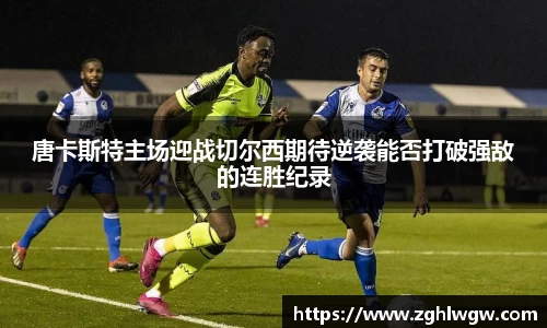 唐卡斯特主场迎战切尔西期待逆袭能否打破强敌的连胜纪录