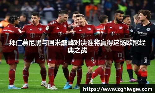 拜仁慕尼黑与国米巅峰对决谁将赢得这场欧冠经典之战